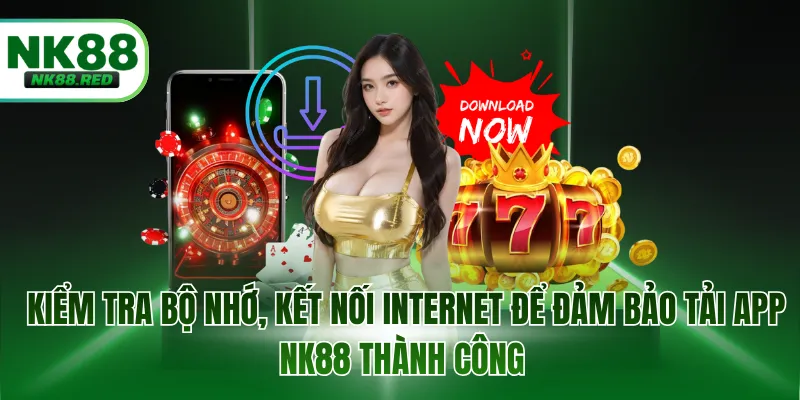 Kiểm tra bộ nhớ, kết nối Internet để đảm bảo tải app NK88 thành công 