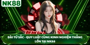 Bài Tứ Sắc - Quy Luật Cùng Kinh Nghiệm Thắng Lớn Tại NK88