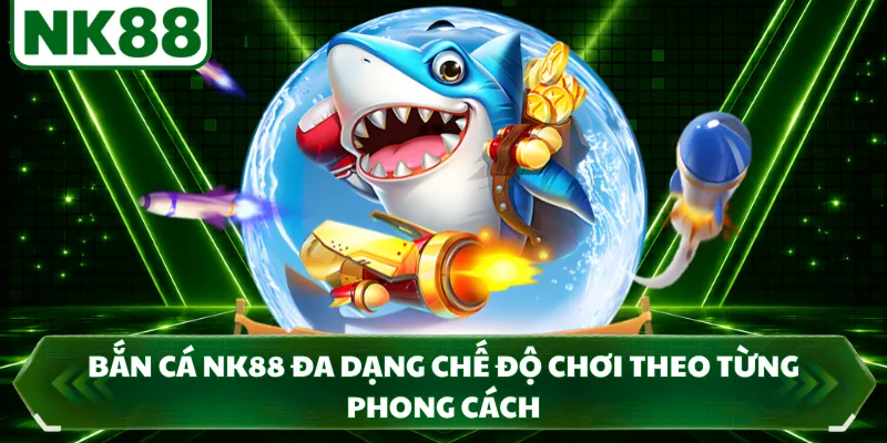 Bắn cá NK88 đa dạng chế độ chơi theo từng phong cách