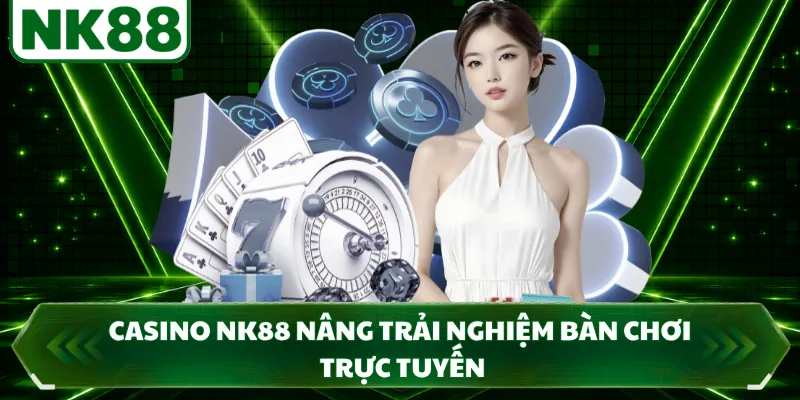 Casino NK88 nâng trải nghiệm bàn chơi trực tuyến