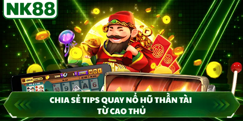 Chia sẻ tips quay nổ hũ thần tài từ cao thủ