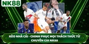 Kèo Nhà Cái - Chinh Phục Mọi Thách Thức Từ Chuyên Gia NK88
