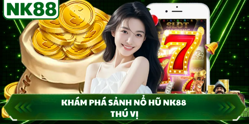 Khám phá sảnh nổ hũ NK88 thú vị
