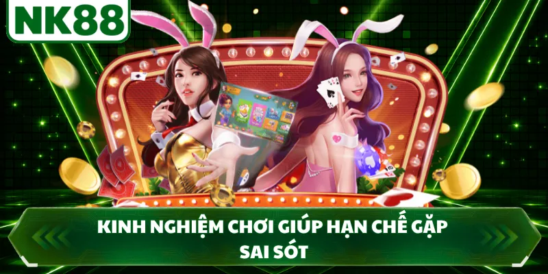 Kinh nghiệm chơi giúp hạn chế gặp sai sót