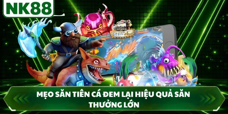 Mẹo săn tiên cá đem lại hiệu quả săn thưởng lớn