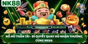 Nổ Hũ Thần Tài - Bí Quyết Quay Hũ Nhận Thưởng Cùng NK88