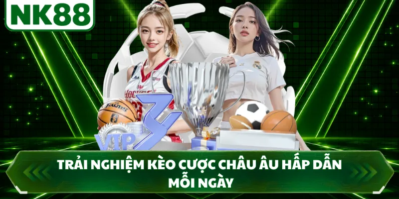 Trải nghiệm kèo cược châu Âu hấp dẫn mỗi ngày